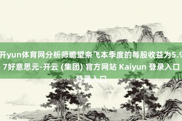 开yun体育网分析师瞻望奈飞本季度的每股收益为5.97好意思元-开云 (集团) 官方网站 Kaiyun 登录入口