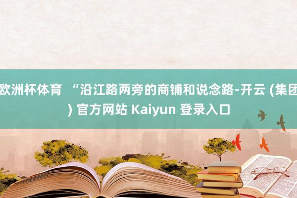欧洲杯体育  “沿江路两旁的商铺和说念路-开云 (集团) 官方网站 Kaiyun 登录入口