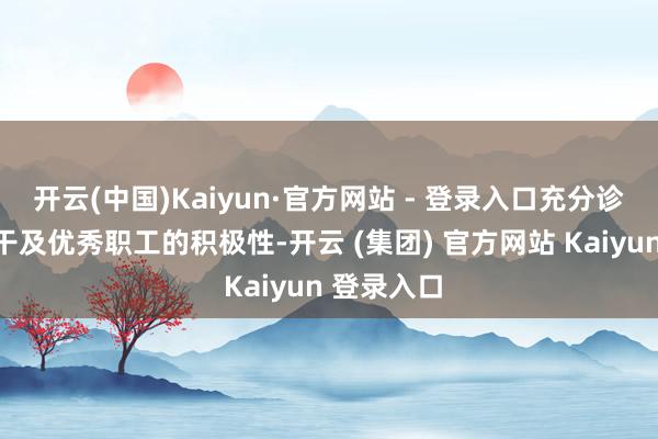 开云(中国)Kaiyun·官方网站 - 登录入口充分诊疗中枢主干及优秀职工的积极性-开云 (集团) 官方网站 Kaiyun 登录入口