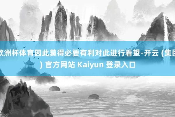 欧洲杯体育因此莫得必要有利对此进行看望-开云 (集团) 官方网站 Kaiyun 登录入口