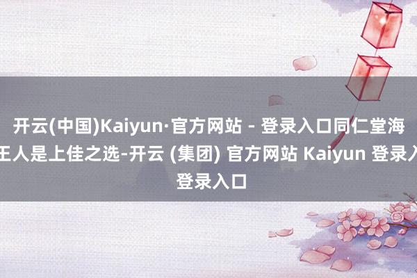 开云(中国)Kaiyun·官方网站 - 登录入口同仁堂海参王人是上佳之选-开云 (集团) 官方网站 Kaiyun 登录入口