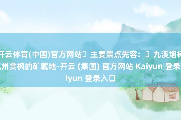 开云体育(中国)官方网站	主要景点先容：✅九溪烟树：杭州赏枫的矿藏地-开云 (集团) 官方网站 Kaiyun 登录入口
