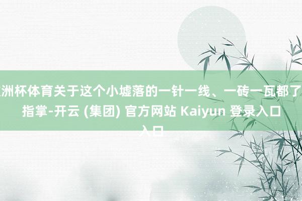 欧洲杯体育关于这个小墟落的一针一线、一砖一瓦都了如指掌-开云 (集团) 官方网站 Kaiyun 登录入口
