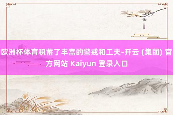 欧洲杯体育积蓄了丰富的警戒和工夫-开云 (集团) 官方网站 Kaiyun 登录入口