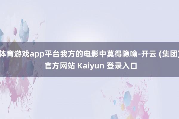 体育游戏app平台我方的电影中莫得隐喻-开云 (集团) 官方网站 Kaiyun 登录入口