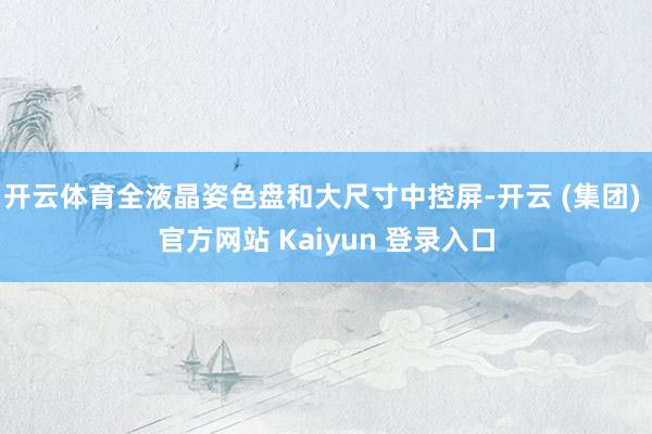 开云体育全液晶姿色盘和大尺寸中控屏-开云 (集团) 官方网站 Kaiyun 登录入口