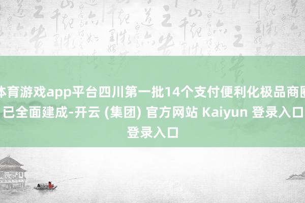 体育游戏app平台四川第一批14个支付便利化极品商圈已全面建成-开云 (集团) 官方网站 Kaiyun 登录入口
