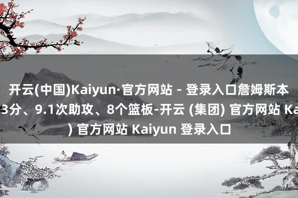 开云(中国)Kaiyun·官方网站 - 登录入口詹姆斯本赛季场均得回23分、9.1次助攻、8个篮板-开云 (集团) 官方网站 Kaiyun 登录入口