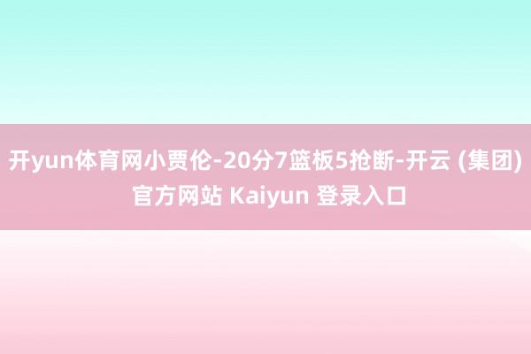 开yun体育网小贾伦-20分7篮板5抢断-开云 (集团) 官方网站 Kaiyun 登录入口