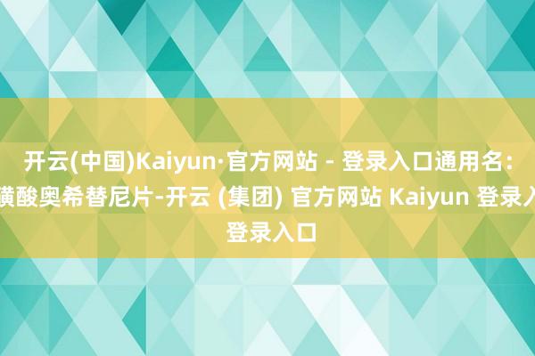 开云(中国)Kaiyun·官方网站 - 登录入口通用名:甲磺酸奥希替尼片-开云 (集团) 官方网站 Kaiyun 登录入口
