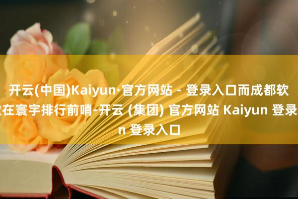开云(中国)Kaiyun·官方网站 - 登录入口而成都软件业在寰宇排行前哨-开云 (集团) 官方网站 Kaiyun 登录入口