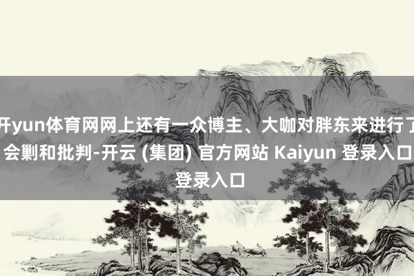 开yun体育网网上还有一众博主、大咖对胖东来进行了会剿和批判-开云 (集团) 官方网站 Kaiyun 登录入口