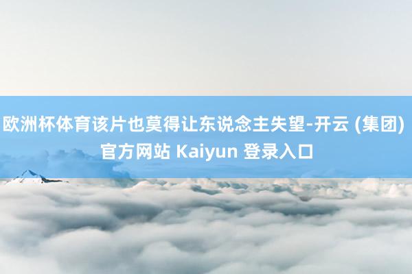 欧洲杯体育该片也莫得让东说念主失望-开云 (集团) 官方网站 Kaiyun 登录入口