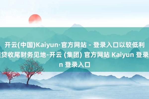 开云(中国)Kaiyun·官方网站 - 登录入口以较低利率假贷收尾财务见地-开云 (集团) 官方网站 Kaiyun 登录入口