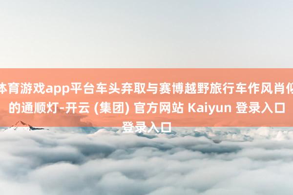 体育游戏app平台车头弃取与赛博越野旅行车作风肖似的通顺灯-开云 (集团) 官方网站 Kaiyun 登录入口