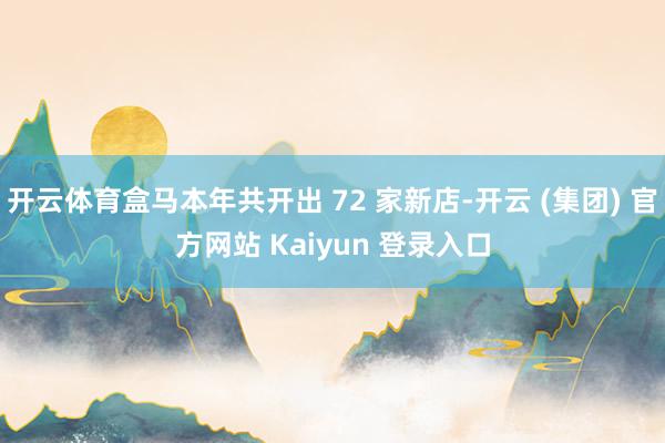开云体育盒马本年共开出 72 家新店-开云 (集团) 官方网站 Kaiyun 登录入口