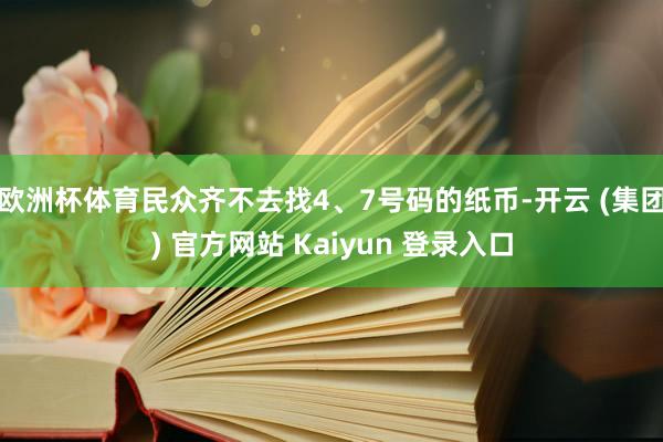 欧洲杯体育民众齐不去找4、7号码的纸币-开云 (集团) 官方网站 Kaiyun 登录入口
