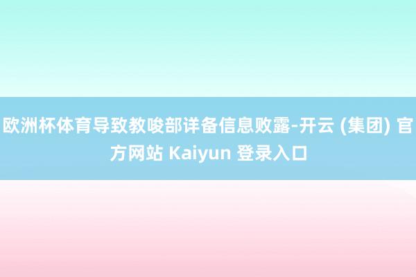 欧洲杯体育导致教唆部详备信息败露-开云 (集团) 官方网站 Kaiyun 登录入口