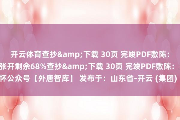 开云体育查抄&下载 30页 完竣PDF敷陈：关怀公众号【外唐智库】张开剩余68%查抄&下载 30页 完竣PDF敷陈：关怀公众号【外唐智库】 发布于：山东省-开云 (集团) 官方网站 K