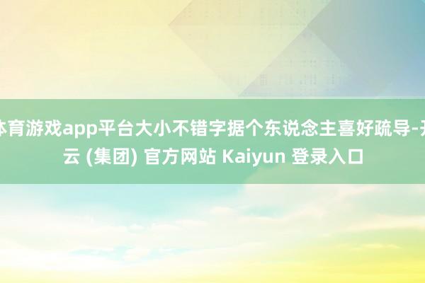 体育游戏app平台大小不错字据个东说念主喜好疏导-开云 (集团) 官方网站 Kaiyun 登录入口