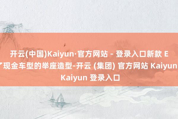 开云(中国)Kaiyun·官方网站 - 登录入口新款 ET5 保抓了现金车型的举座造型-开云 (集团) 官方网站 Kaiyun 登录入口