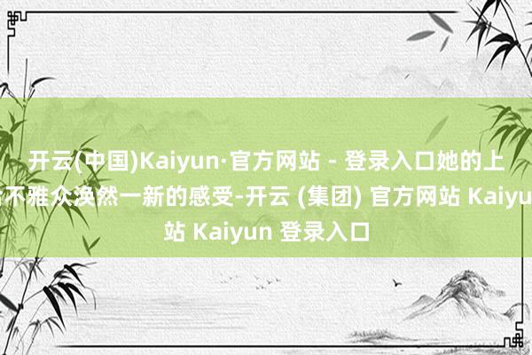 开云(中国)Kaiyun·官方网站 - 登录入口她的上演定会带给不雅众涣然一新的感受-开云 (集团) 官方网站 Kaiyun 登录入口