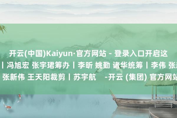 开云(中国)Kaiyun·官方网站 - 登录入口开启这场答应好意思食之旅！监制丨冯旭宏 张宇珺筹办丨李昕 姚勤 诸华统筹丨李伟 张新伟 王天阳裁剪丨苏宇航    -开云 (集团) 官方网站 Kaiyu
