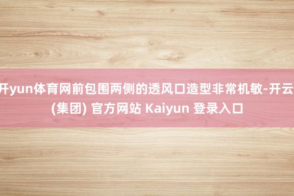 开yun体育网前包围两侧的透风口造型非常机敏-开云 (集团) 官方网站 Kaiyun 登录入口