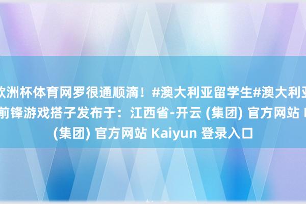 欧洲杯体育网罗很通顺滴!#澳大利亚留学生#澳大利亚#盼愿前锋#盼愿前锋游戏搭子发布于:江西省-开云 (集团) 官方网站 Kaiyun 登录入口
