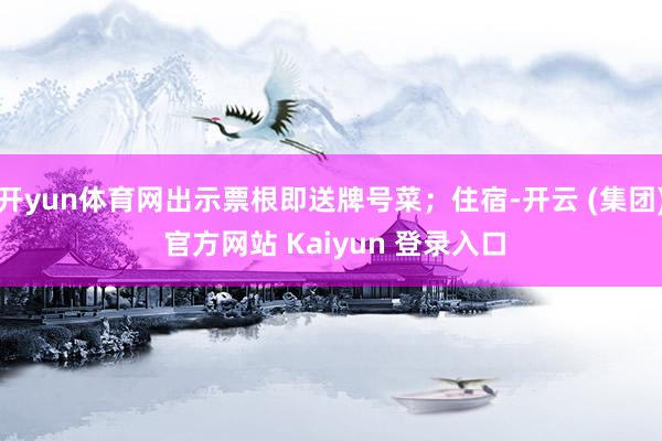 开yun体育网出示票根即送牌号菜;住宿-开云 (集团) 官方网站 Kaiyun 登录入口