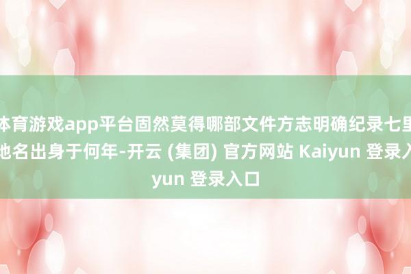 体育游戏app平台固然莫得哪部文件方志明确纪录七里店地名出身于何年-开云 (集团) 官方网站 Kaiyun 登录入口