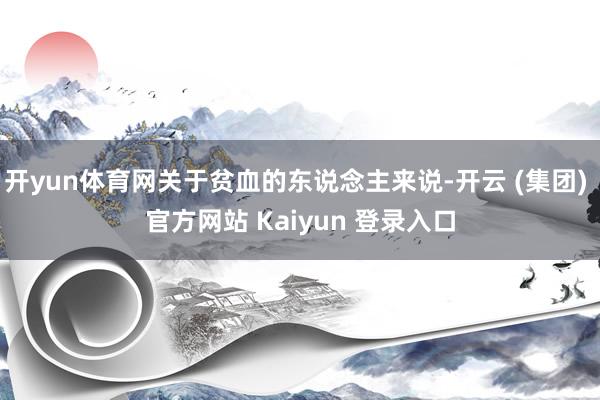 开yun体育网关于贫血的东说念主来说-开云 (集团) 官方网站 Kaiyun 登录入口