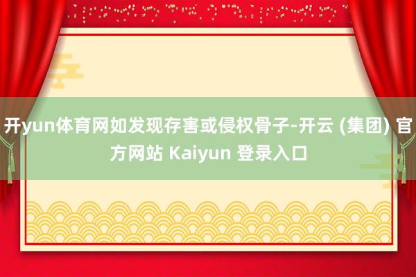 开yun体育网如发现存害或侵权骨子-开云 (集团) 官方网站 Kaiyun 登录入口