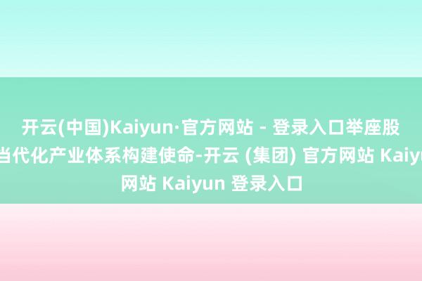 开云(中国)Kaiyun·官方网站 - 登录入口举座股东住宅建筑当代化产业体系构建使命-开云 (集团) 官方网站 Kaiyun 登录入口