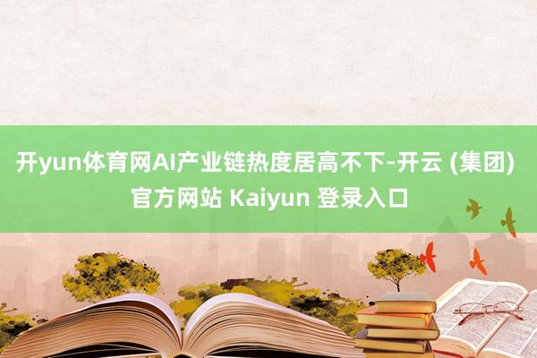 开yun体育网AI产业链热度居高不下-开云 (集团) 官方网站 Kaiyun 登录入口