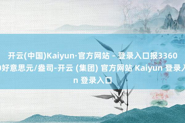 开云(中国)Kaiyun·官方网站 - 登录入口报3360.30好意思元/盎司-开云 (集团) 官方网站 Kaiyun 登录入口