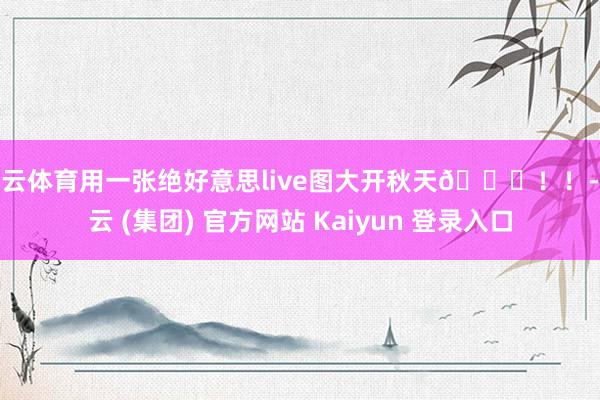 开云体育用一张绝好意思live图大开秋天🍂!!-开云 (集团) 官方网站 Kaiyun 登录入口