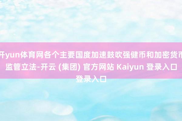 开yun体育网各个主要国度加速鼓吹强健币和加密货币监管立法-开云 (集团) 官方网站 Kaiyun 登录入口