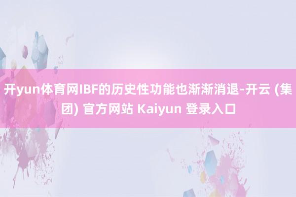 开yun体育网IBF的历史性功能也渐渐消退-开云 (集团) 官方网站 Kaiyun 登录入口