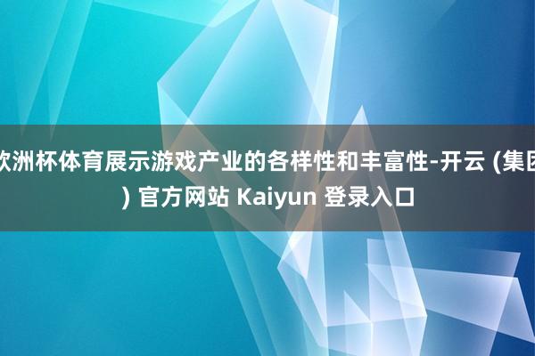 欧洲杯体育展示游戏产业的各样性和丰富性-开云 (集团) 官方网站 Kaiyun 登录入口