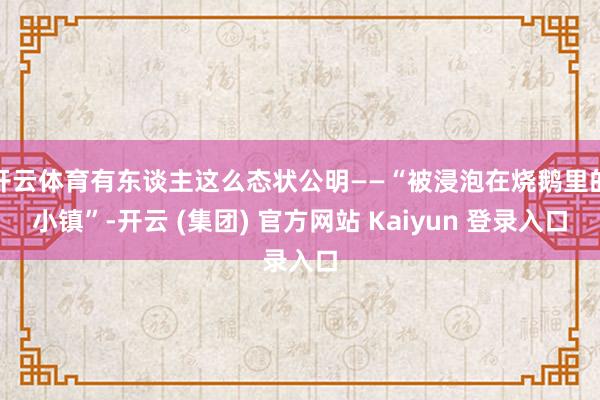 开云体育有东谈主这么态状公明——“被浸泡在烧鹅里的小镇”-开云 (集团) 官方网站 Kaiyun 登录入口