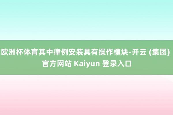 欧洲杯体育其中律例安装具有操作模块-开云 (集团) 官方网站 Kaiyun 登录入口