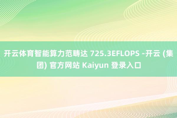 开云体育智能算力范畴达 725.3EFLOPS -开云 (集团) 官方网站 Kaiyun 登录入口