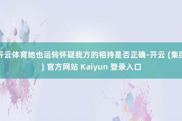 开云体育她也运转怀疑我方的相持是否正确-开云 (集团) 官方网站 Kaiyun 登录入口