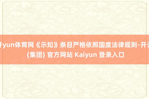 开yun体育网《示知》条目严格依照国度法律规则-开云 (集团) 官方网站 Kaiyun 登录入口