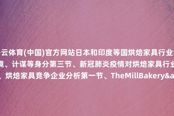 开云体育(中国)官方网站日本和印度等国烘焙家具行业全体发展近况第二节、国际商业环境、计谋等身分第三节、新冠肺炎疫情对烘焙家具行业的影响第九章、烘焙家具竞争企业分析第一节、TheMillBakery&a