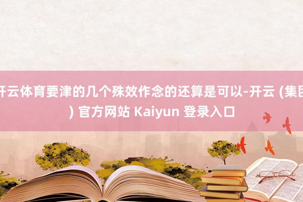 开云体育要津的几个殊效作念的还算是可以-开云 (集团) 官方网站 Kaiyun 登录入口