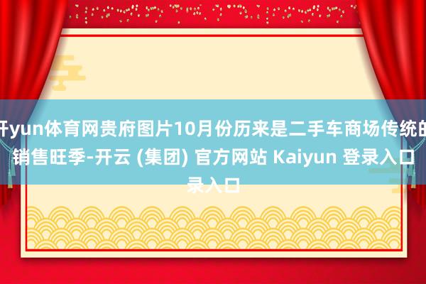 开yun体育网贵府图片10月份历来是二手车商场传统的销售旺季-开云 (集团) 官方网站 Kaiyun 登录入口