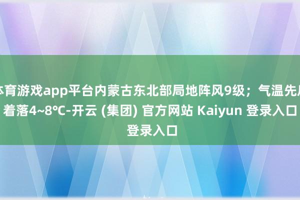 体育游戏app平台内蒙古东北部局地阵风9级；气温先后着落4~8℃-开云 (集团) 官方网站 Kaiyun 登录入口