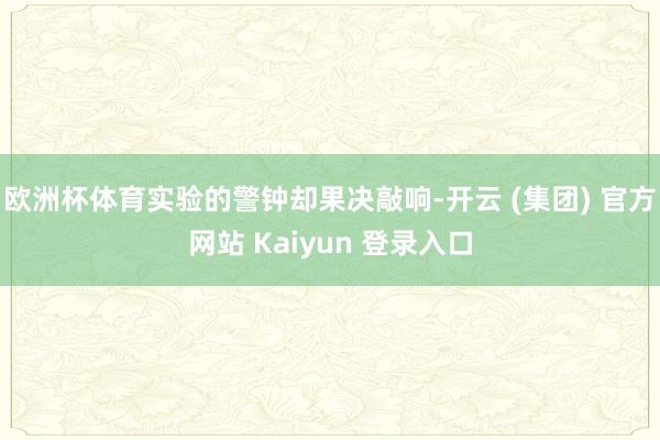 欧洲杯体育实验的警钟却果决敲响-开云 (集团) 官方网站 Kaiyun 登录入口